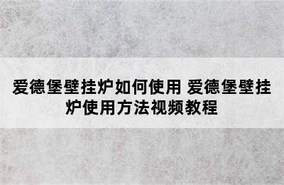 爱德堡壁挂炉如何使用 爱德堡壁挂炉使用方法视频教程